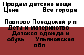 Продам детские вещи  › Цена ­ 1 200 - Все города, Павлово-Посадский р-н Дети и материнство » Детская одежда и обувь   . Ульяновская обл.